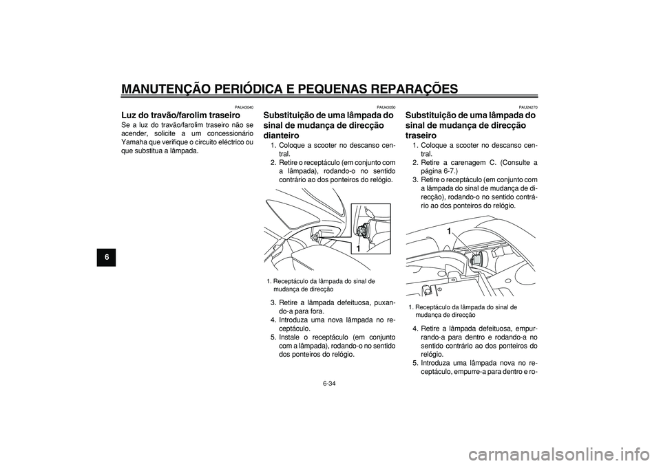 YAMAHA TMAX 2007  Manual de utilização (in Portuguese)  
MANUTENÇÃO PERIÓDICA E PEQUENAS REPARAÇÕES 
6-34 
1
2
3
4
5
6
7
8
9
 
PAU43040 
Luz do travão/farolim traseiro  
Se a luz do travão/farolim traseiro não se
acender, solicite a um concession