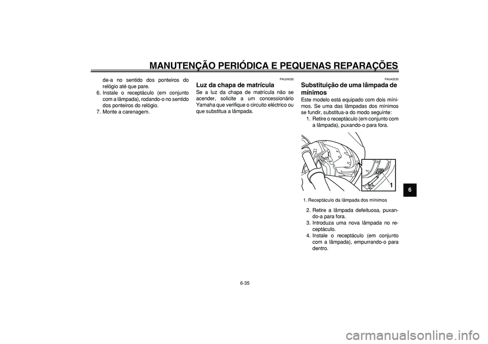 YAMAHA TMAX 2007  Manual de utilização (in Portuguese)  
MANUTENÇÃO PERIÓDICA E PEQUENAS REPARAÇÕES 
6-35 
2
3
4
5
67
8
9
 
de-a no sentido dos ponteiros do
relógio até que pare.
6. Instale o receptáculo (em conjunto
com a lâmpada), rodando-o no 