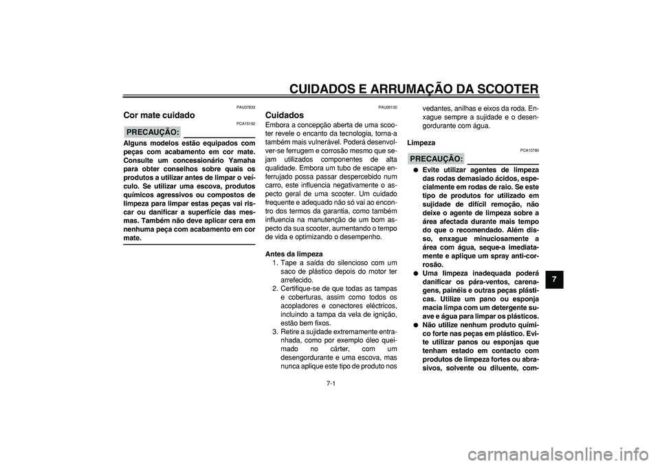 YAMAHA TMAX 2007  Manual de utilização (in Portuguese)  
7-1 
2
3
4
5
6
78
9
 
CUIDADOS E ARRUMAÇÃO DA SCOOTER 
PAU37833 
Cor mate cuidado 
PRECAUÇÃO:
 
 PCA15192 
Alguns modelos estão equipados com
peças com acabamento em cor mate.
Consulte um conc