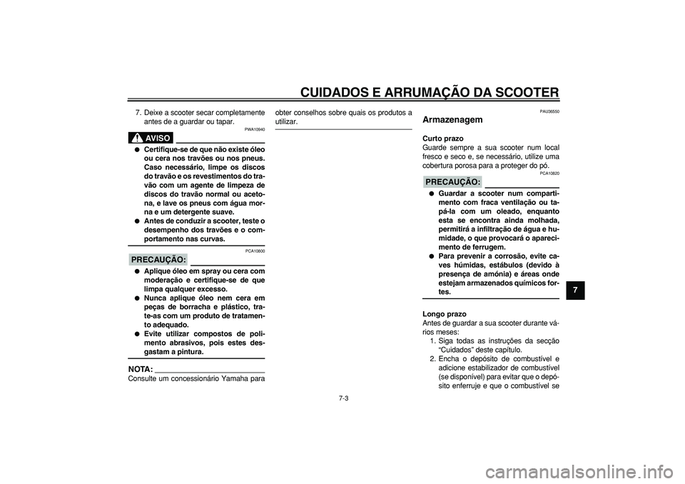 YAMAHA TMAX 2007  Manual de utilização (in Portuguese)  
CUIDADOS E ARRUMAÇÃO DA SCOOTER 
7-3 
2
3
4
5
6
78
9
 
7. Deixe a scooter secar completamente
antes de a guardar ou tapar.
AVISO
 
PWA10940 
 
Certifique-se de que não existe óleo
ou cera nos t