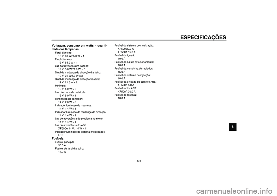 YAMAHA TMAX 2007  Manual de utilização (in Portuguese)  
ESPECIFICAÇÕES 
8-3 
2
3
4
5
6
7
89
 
Voltagem, consumo em watts  
× 
 quanti-
dade das lâmpadas: 
Farol dianteiro: 
12 V, 60 W/55.0 W  
× 
 1
Farol dianteiro: 
12 V, 55.0 W  
× 
 1
Luz do tra