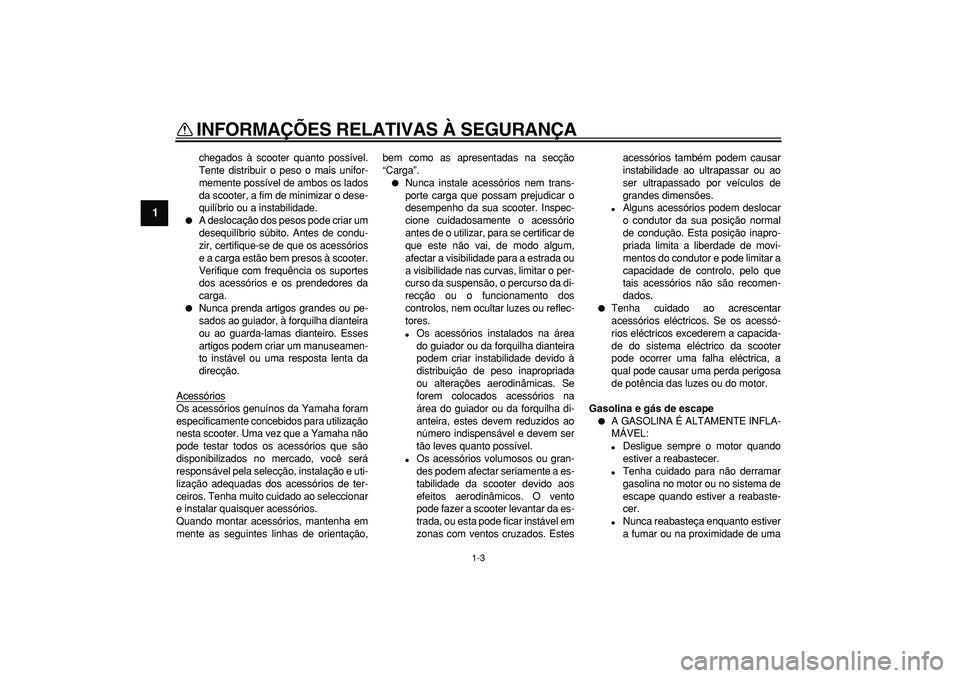 YAMAHA TMAX 2007  Manual de utilização (in Portuguese)  
INFORMAÇÕES RELATIVAS À SEGURANÇA 
1-3 
1 
chegados à scooter quanto possível.
Tente distribuir o peso o mais unifor-
memente possível de ambos os lados
da scooter, a fim de minimizar o dese-