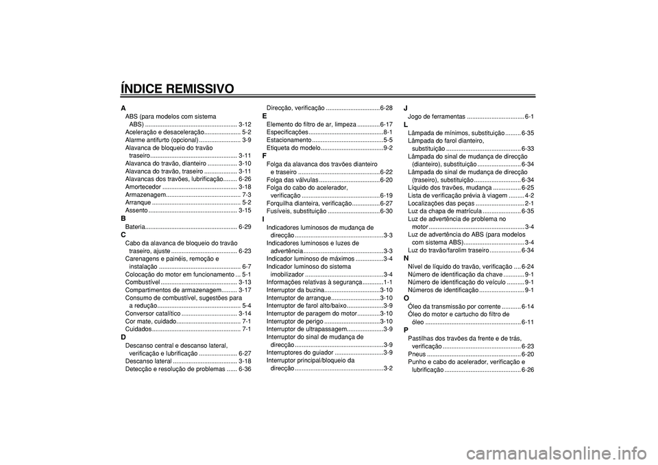 YAMAHA TMAX 2007  Manual de utilização (in Portuguese)  
ÍNDICE REMISSIVO 
A 
ABS (para modelos com sistema 
ABS) ..................................................... 3-12
Aceleração e desaceleração..................... 5-2
Alarme antifurto (opciona
