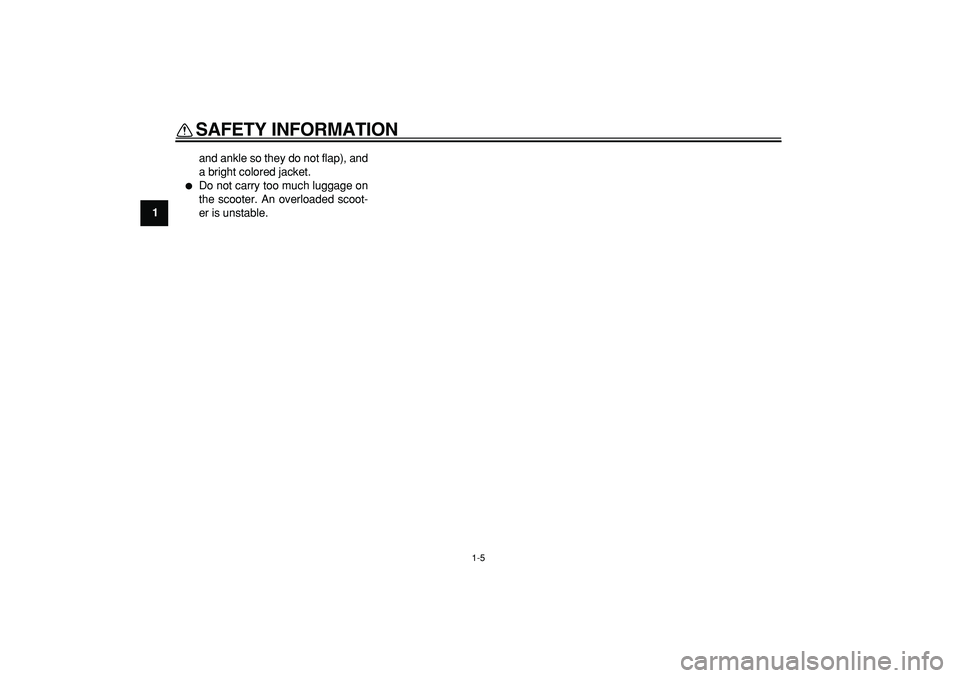 YAMAHA TMAX 2006 User Guide  
SAFETY INFORMATION 
1-5 
1 
and ankle so they do not flap), and
a bright colored jacket. 
 
Do not carry too much luggage on
the scooter. An overloaded scoot-
er is unstable. 
