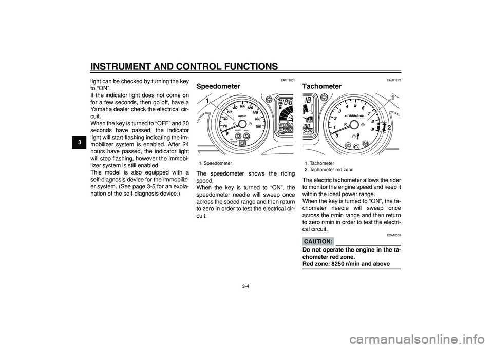 YAMAHA TMAX 2006  Owners Manual  
INSTRUMENT AND CONTROL FUNCTIONS 
3-4 
1
2
3
4
5
6
7
8
9 
light can be checked by turning the key
to “ON”. 
If the indicator light does not come on
for a few seconds, then go off, have a
Yamaha 