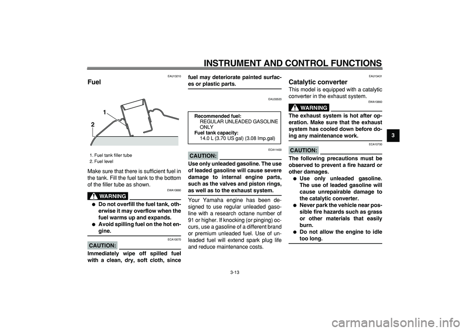 YAMAHA TMAX 2006 User Guide  
INSTRUMENT AND CONTROL FUNCTIONS 
3-13 
2
34
5
6
7
8
9
 
EAU13210 
Fuel  
Make sure that there is sufficient fuel in
the tank. Fill the fuel tank to the bottom
of the filler tube as shown.
WARNING
 