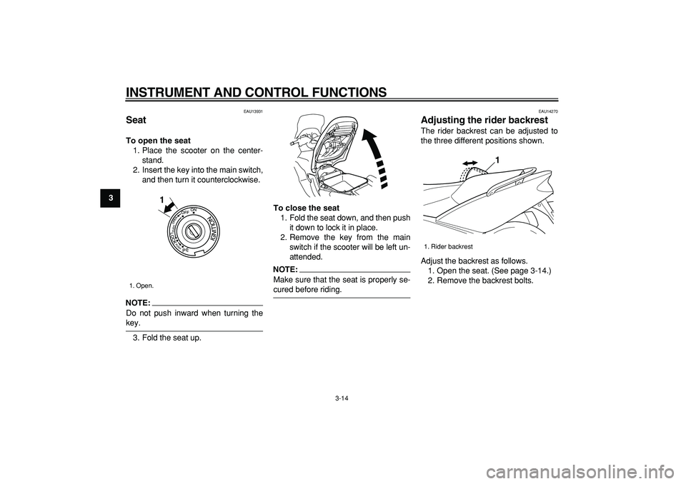 YAMAHA TMAX 2006 Owners Manual  
INSTRUMENT AND CONTROL FUNCTIONS 
3-14 
1
2
3
4
5
6
7
8
9
 
EAU13931 
Seat  
To open the seat 
1. Place the scooter on the center-
stand.
2. Insert the key into the main switch,
and then turn it cou