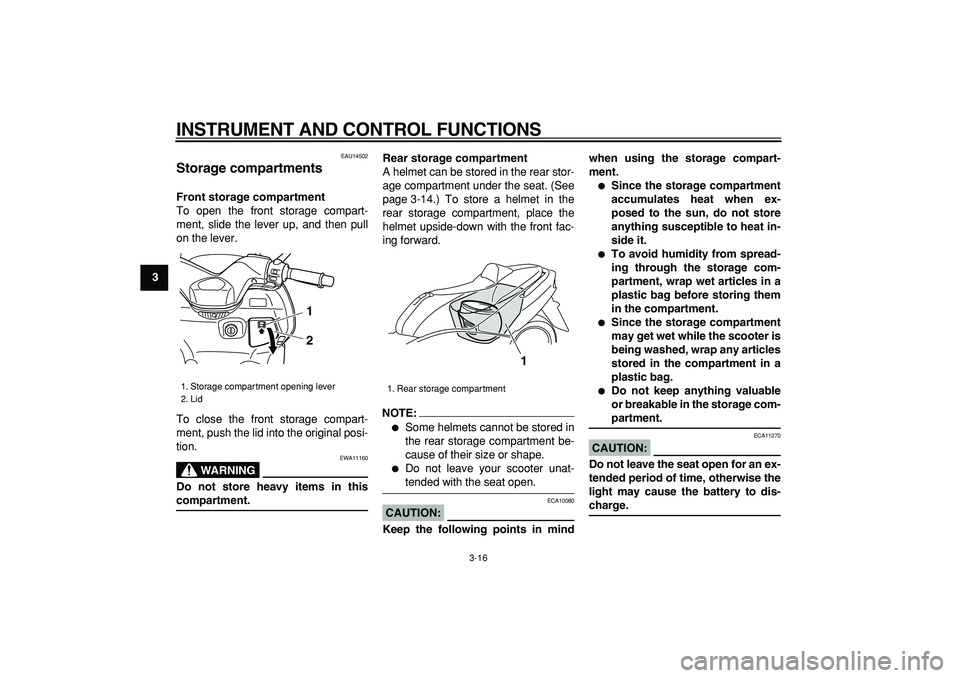 YAMAHA TMAX 2006 Owners Guide  
INSTRUMENT AND CONTROL FUNCTIONS 
3-16 
1
2
3
4
5
6
7
8
9
 
EAU14502 
Storage compartments  
Front storage compartment 
To open the front storage compart-
ment, slide the lever up, and then pull
on 