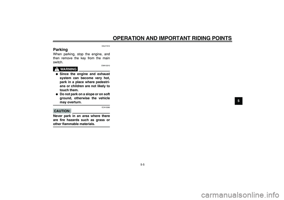 YAMAHA TMAX 2006 User Guide  
OPERATION AND IMPORTANT RIDING POINTS 
5-5 
2
3
4
56
7
8
9
 
EAU17212 
Parking  
When parking, stop the engine, and
then remove the key from the main
switch.
WARNING
 
EWA10310 
 
Since the engine 