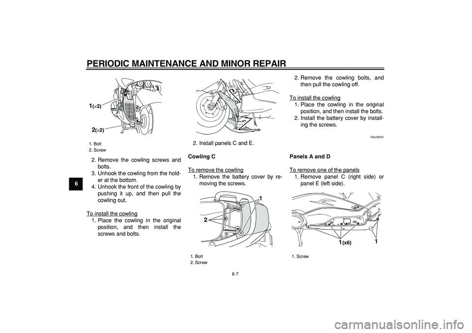 YAMAHA TMAX 2006 Service Manual  
PERIODIC MAINTENANCE AND MINOR REPAIR 
6-7 
1
2
3
4
5
6
7
8
9 
2. Remove the cowling screws and
bolts.
3. Unhook the cowling from the hold-
er at the bottom.
4. Unhook the front of the cowling by
pu
