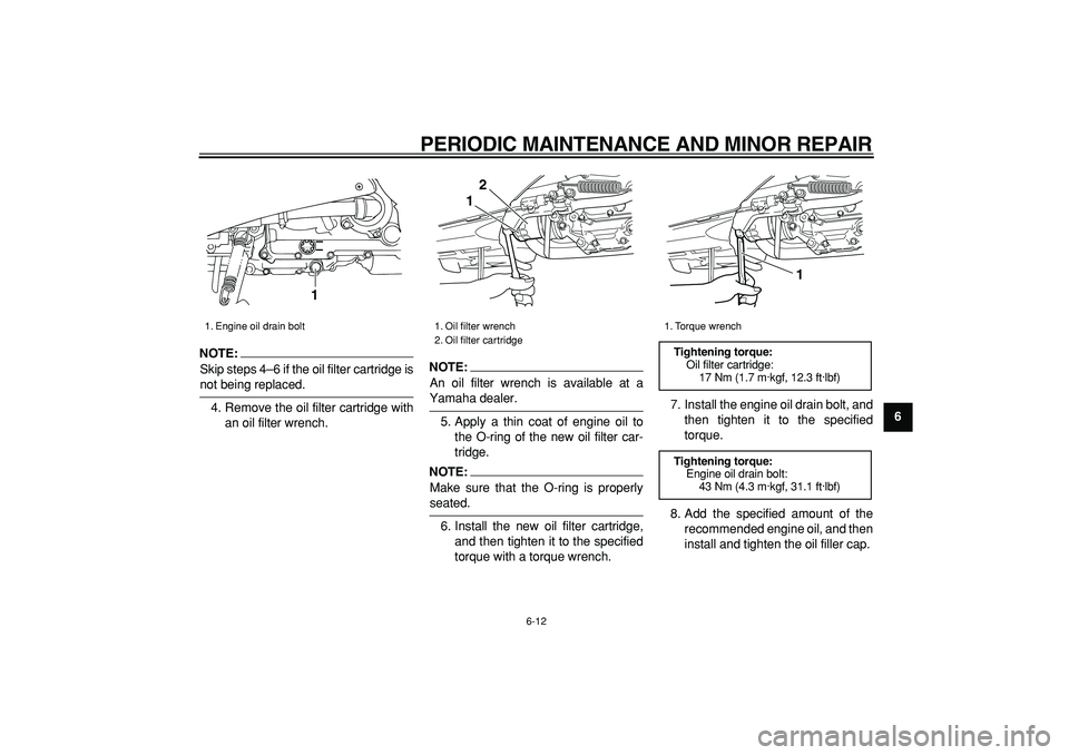 YAMAHA TMAX 2006 Owners Manual  
PERIODIC MAINTENANCE AND MINOR REPAIR 
6-12 
2
3
4
5
67
8
9
NOTE:
 
Skip steps 4–6 if the oil filter cartridge is 
not being replaced.
4. Remove the oil filter cartridge with
an oil filter wrench.