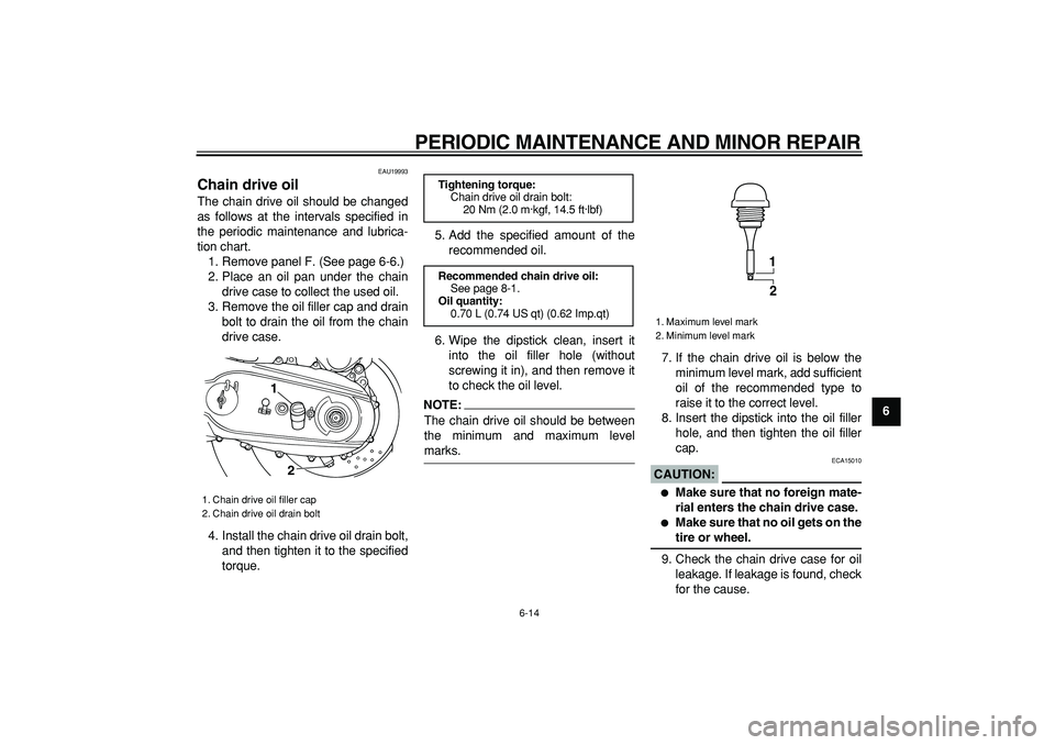 YAMAHA TMAX 2006 Workshop Manual  
PERIODIC MAINTENANCE AND MINOR REPAIR 
6-14 
2
3
4
5
67
8
9
 
EAU19993 
Chain drive oil  
The chain drive oil should be changed
as follows at the intervals specified in
the periodic maintenance and 
