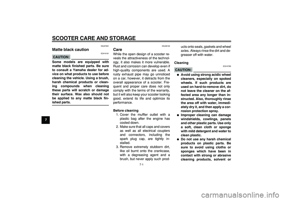 YAMAHA TMAX 2006 Owners Guide  
7-1 
1
2
3
4
5
6
7
8
9
 
SCOOTER CARE AND STORAGE 
EAU37831 
Matte black caution 
CAUTION:
 
 ECA15191 
Some models are equipped with
matte black finished parts. Be sure
to consult a Yamaha dealer f