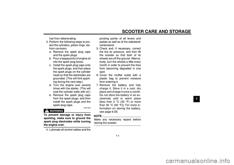 YAMAHA TMAX 2006 Owners Guide  
SCOOTER CARE AND STORAGE 
7-4 
2
3
4
5
6
78
9  
fuel from deteriorating.
3. Perform the following steps to pro-
tect the cylinders, piston rings, etc.
from corrosion.
a. Remove the spark plug caps
a