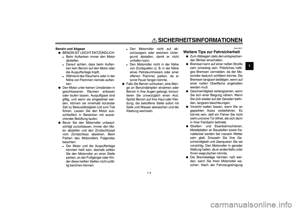 YAMAHA TMAX 2006  Betriebsanleitungen (in German)  
SICHERHEITSINFORMATIONEN 
1-4 
1 
Benzin und Abgase 
 
BENZIN IST LEICHT ENTZÜNDLICH: 
 
Beim Auftanken immer den Motor
abstellen. 
 
Darauf achten, dass beim Auftan-
ken kein Benzin auf den Mot