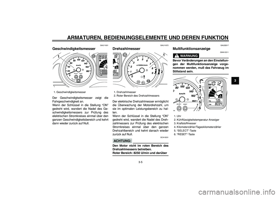 YAMAHA TMAX 2006  Betriebsanleitungen (in German)  
ARMATUREN, BEDIENUNGSELEMENTE UND DEREN FUNKTION 
3-5 
2
34
5
6
7
8
9
 
GAU11601 
Geschwindigkeitsmesser  
Der Geschwindigkeitsmesser zeigt die
Fahrgeschwindigkeit an.
Wenn der Schlüssel in die Ste