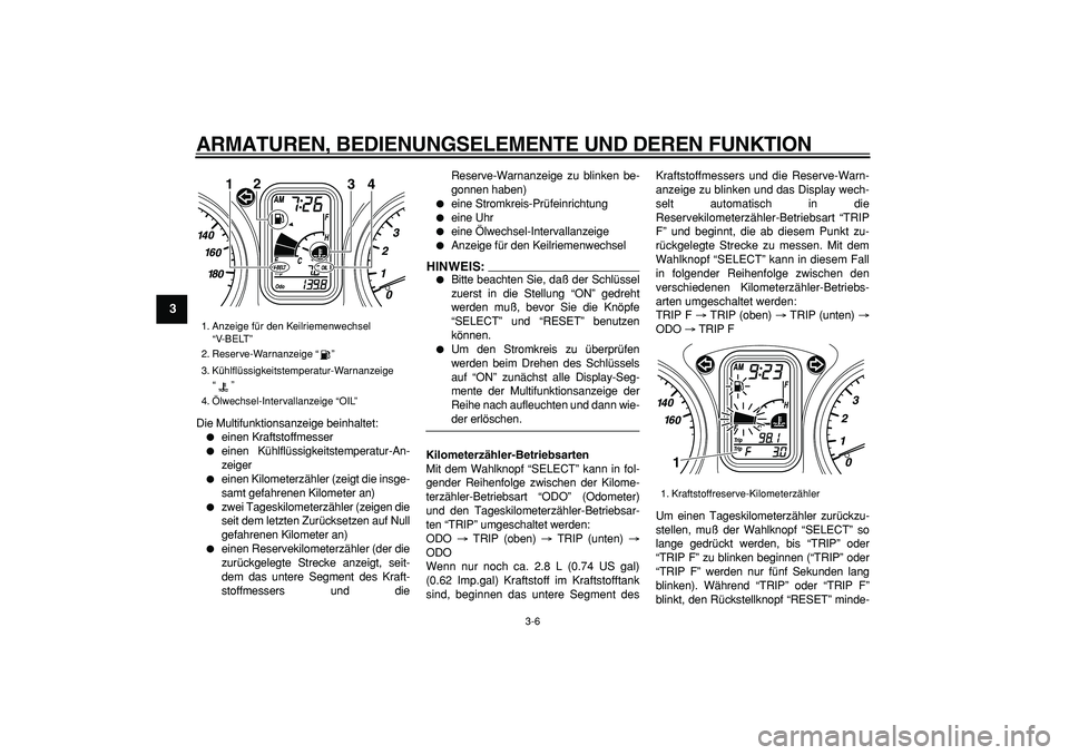 YAMAHA TMAX 2006  Betriebsanleitungen (in German)  
ARMATUREN, BEDIENUNGSELEMENTE UND DEREN FUNKTION 
3-6 
1
2
3
4
5
6
7
8
9
 
Die Multifunktionsanzeige beinhaltet: 
 
einen Kraftstoffmesser 
 
einen Kühlflüssigkeitstemperatur-An-
zeiger 
 
eine
