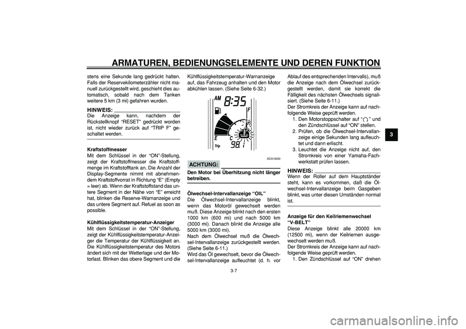 YAMAHA TMAX 2006  Betriebsanleitungen (in German)  
ARMATUREN, BEDIENUNGSELEMENTE UND DEREN FUNKTION 
3-7 
2
34
5
6
7
8
9
 
stens eine Sekunde lang gedrückt halten.
Falls der Reservekilometerzähler nicht ma-
nuell zurückgestellt wird, geschieht di