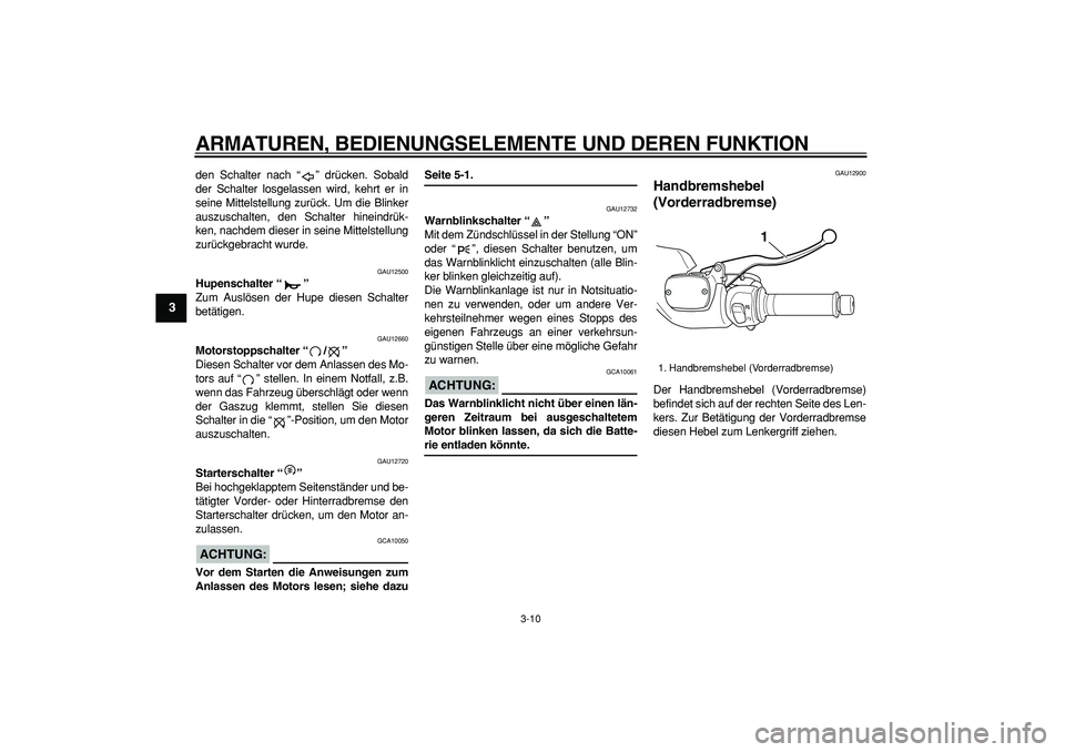 YAMAHA TMAX 2006  Betriebsanleitungen (in German)  
ARMATUREN, BEDIENUNGSELEMENTE UND DEREN FUNKTION 
3-10 
1
2
3
4
5
6
7
8
9
 
den Schalter nach “” drücken. Sobald
der Schalter losgelassen wird, kehrt er in
seine Mittelstellung zurück. Um die 