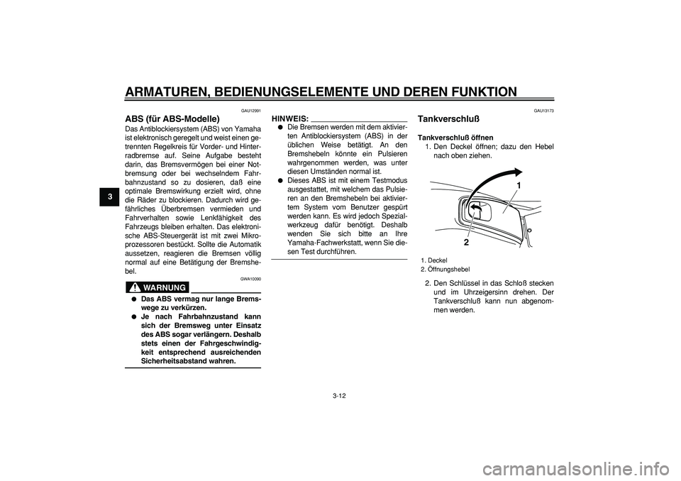YAMAHA TMAX 2006  Betriebsanleitungen (in German)  
ARMATUREN, BEDIENUNGSELEMENTE UND DEREN FUNKTION 
3-12 
1
2
3
4
5
6
7
8
9
 
GAU12991 
ABS (für ABS-Modelle)  
Das Antiblockiersystem (ABS) von Yamaha
ist elektronisch geregelt und weist einen ge-
t