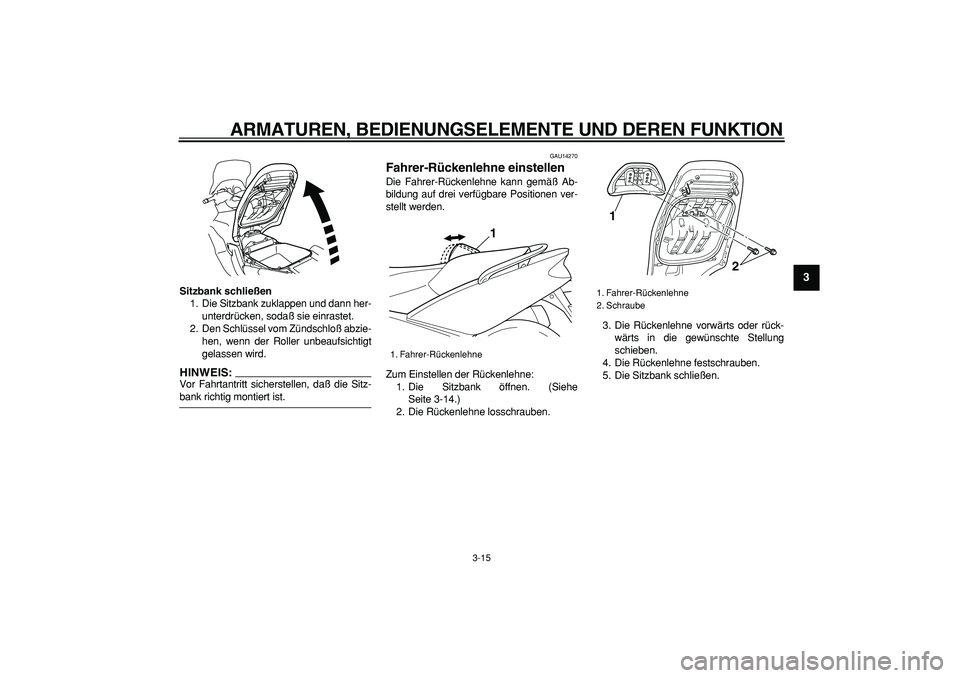 YAMAHA TMAX 2006  Betriebsanleitungen (in German)  
ARMATUREN, BEDIENUNGSELEMENTE UND DEREN FUNKTION 
3-15 
2
34
5
6
7
8
9
 
Sitzbank schließen 
1. Die Sitzbank zuklappen und dann her-
unterdrücken, sodaß sie einrastet.
2. Den Schlüssel vom Zünd