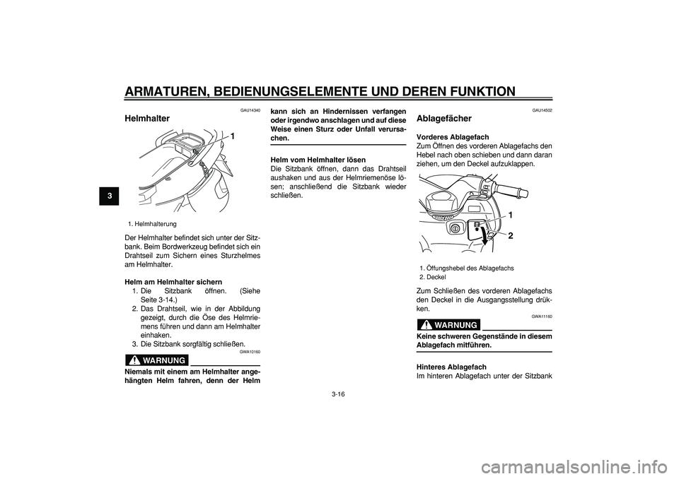 YAMAHA TMAX 2006  Betriebsanleitungen (in German)  
ARMATUREN, BEDIENUNGSELEMENTE UND DEREN FUNKTION 
3-16 
1
2
3
4
5
6
7
8
9
 
GAU14340 
Helmhalter  
Der Helmhalter befindet sich unter der Sitz-
bank. Beim Bordwerkzeug befindet sich ein
Drahtseil zu