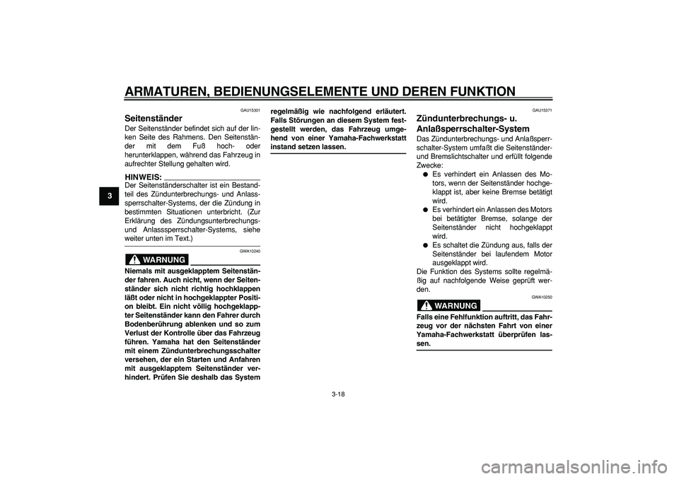 YAMAHA TMAX 2006  Betriebsanleitungen (in German)  
ARMATUREN, BEDIENUNGSELEMENTE UND DEREN FUNKTION 
3-18 
1
2
3
4
5
6
7
8
9
 
GAU15301 
Seitenständer  
Der Seitenständer befindet sich auf der lin-
ken Seite des Rahmens. Den Seitenstän-
der mit d
