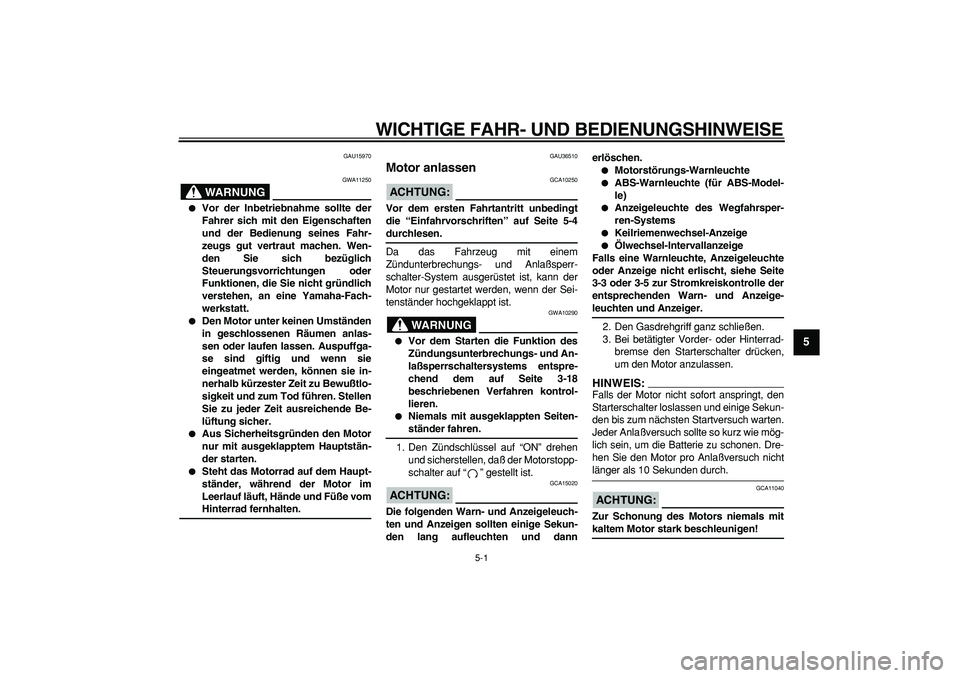 YAMAHA TMAX 2006  Betriebsanleitungen (in German)  
5-1 
2
3
4
56
7
8
9
 
WICHTIGE FAHR- UND BEDIENUNGSHINWEISE 
GAU15970
WARNUNG
 
GWA11250 
 
Vor der Inbetriebnahme sollte der
Fahrer sich mit den Eigenschaften
und der Bedienung seines Fahr-
zeugs 