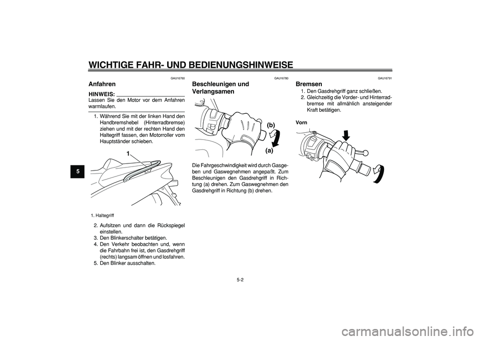YAMAHA TMAX 2006  Betriebsanleitungen (in German)  
WICHTIGE FAHR- UND BEDIENUNGSHINWEISE 
5-2 
1
2
3
4
5
6
7
8
9
 
GAU16760 
Anfahren 
HINWEIS:
 
Lassen Sie den Motor vor dem Anfahren 
warmlaufen.
1. Während Sie mit der linken Hand den
Handbremsheb