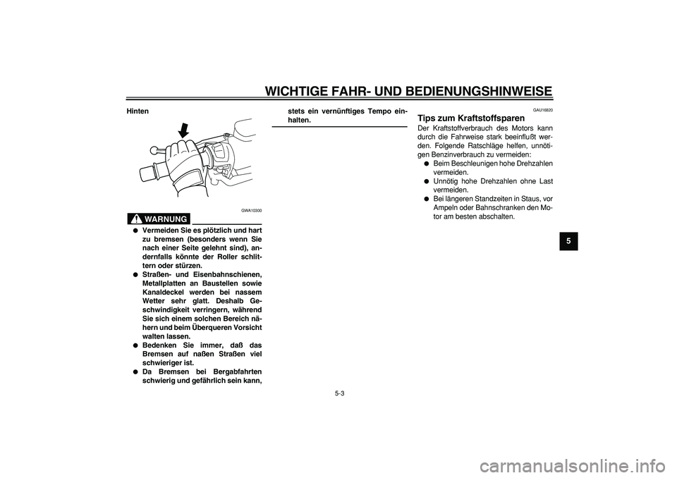 YAMAHA TMAX 2006  Betriebsanleitungen (in German)  
WICHTIGE FAHR- UND BEDIENUNGSHINWEISE 
5-3 
2
3
4
56
7
8
9
 
Hinten
WARNUNG
 
GWA10300 
 
Vermeiden Sie es plötzlich und hart
zu bremsen (besonders wenn Sie
nach einer Seite gelehnt sind), an-
der