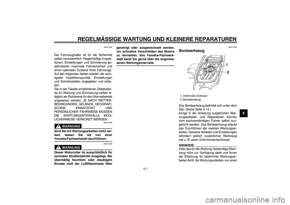 YAMAHA TMAX 2006  Betriebsanleitungen (in German)  
6-1 
2
3
4
5
67
8
9
 
REGELMÄSSIGE WARTUNG UND KLEINERE REPARATUREN 
GAU17280 
Der Fahrzeughalter ist für die Sicherheit
selbst verantwortlich. Regelmäßige Inspek-
tionen, Einstellungen und Schm