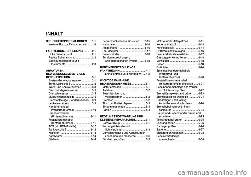 YAMAHA TMAX 2006  Betriebsanleitungen (in German)  
INHALT 
SICHERHEITSINFORMATIONEN 
 .....1-1
Weitere Tips zur Fahrsicherheit .......1-4 
FAHRZEUGBESCHREIBUNG 
 ...........2-1
Linke Seitenansicht ..........................2-1
Rechte Seitenansicht..