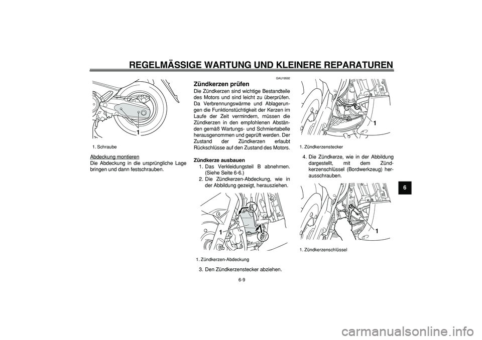 YAMAHA TMAX 2006  Betriebsanleitungen (in German)  
REGELMÄSSIGE WARTUNG UND KLEINERE REPARATUREN 
6-9 
2
3
4
5
67
8
9
 
Abdeckung montieren
Die Abdeckung in die ursprüngliche Lage
bringen und dann festschrauben.
 
GAU19592 
Zündkerzen prüfen  
D