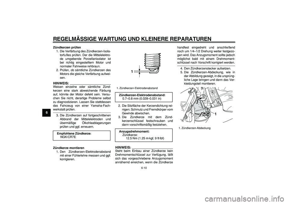 YAMAHA TMAX 2006  Betriebsanleitungen (in German)  
REGELMÄSSIGE WARTUNG UND KLEINERE REPARATUREN 
6-10 
1
2
3
4
5
6
7
8
9
 
Zündkerzen prüfen 
1. Die Verfärbung des Zündkerzen-Isola-
torfußes prüfen. Der die Mittelelektro-
de umgebende Porzel