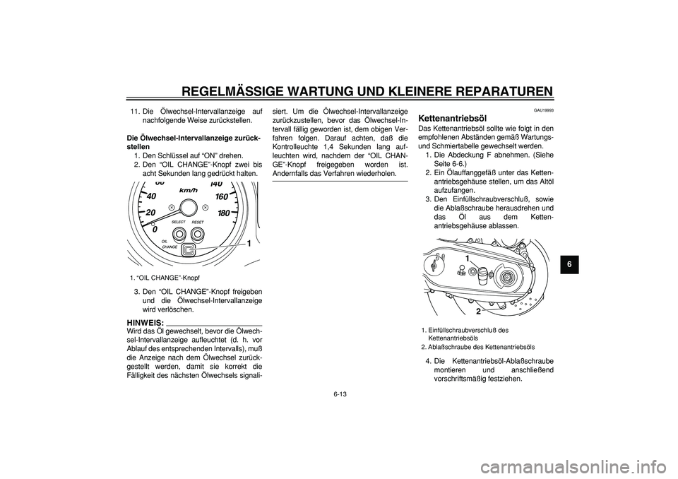 YAMAHA TMAX 2006  Betriebsanleitungen (in German)  
REGELMÄSSIGE WARTUNG UND KLEINERE REPARATUREN 
6-13 
2
3
4
5
67
8
9
 
11. Die Ölwechsel-Intervallanzeige auf
nachfolgende Weise zurückstellen. 
Die Ölwechsel-Intervallanzeige zurück-
stellen 
1