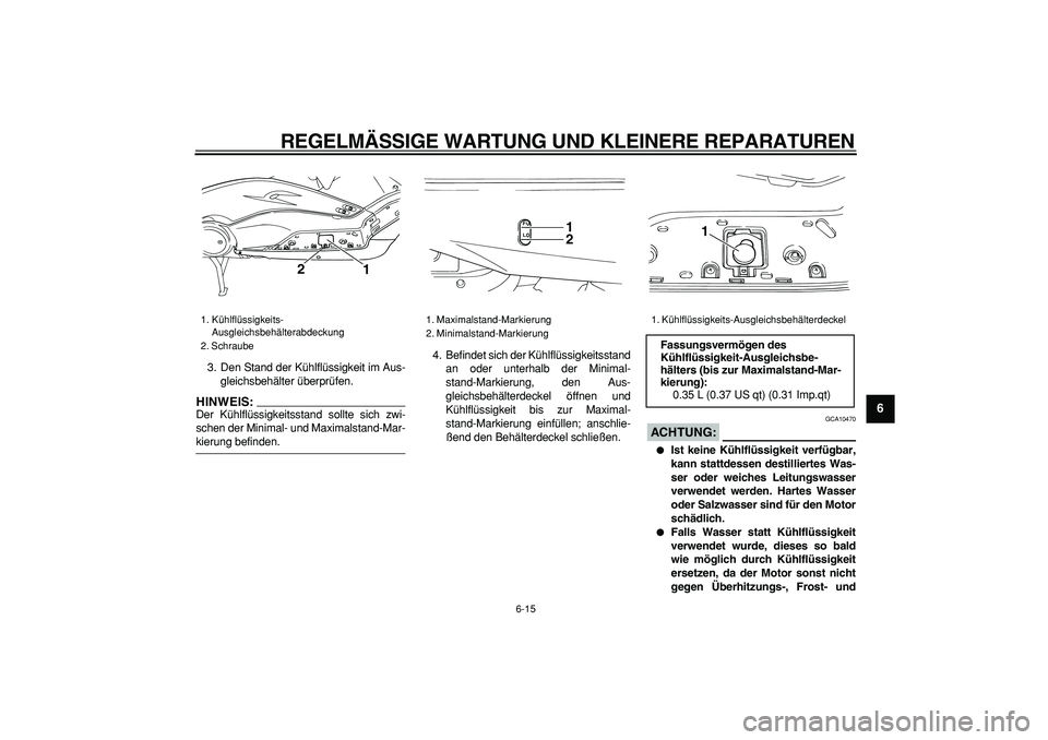 YAMAHA TMAX 2006  Betriebsanleitungen (in German)  
REGELMÄSSIGE WARTUNG UND KLEINERE REPARATUREN 
6-15 
2
3
4
5
67
8
9
 
3. Den Stand der Kühlflüssigkeit im Aus-
gleichsbehälter überprüfen.
HINWEIS:
 
Der Kühlflüssigkeitsstand sollte sich zw
