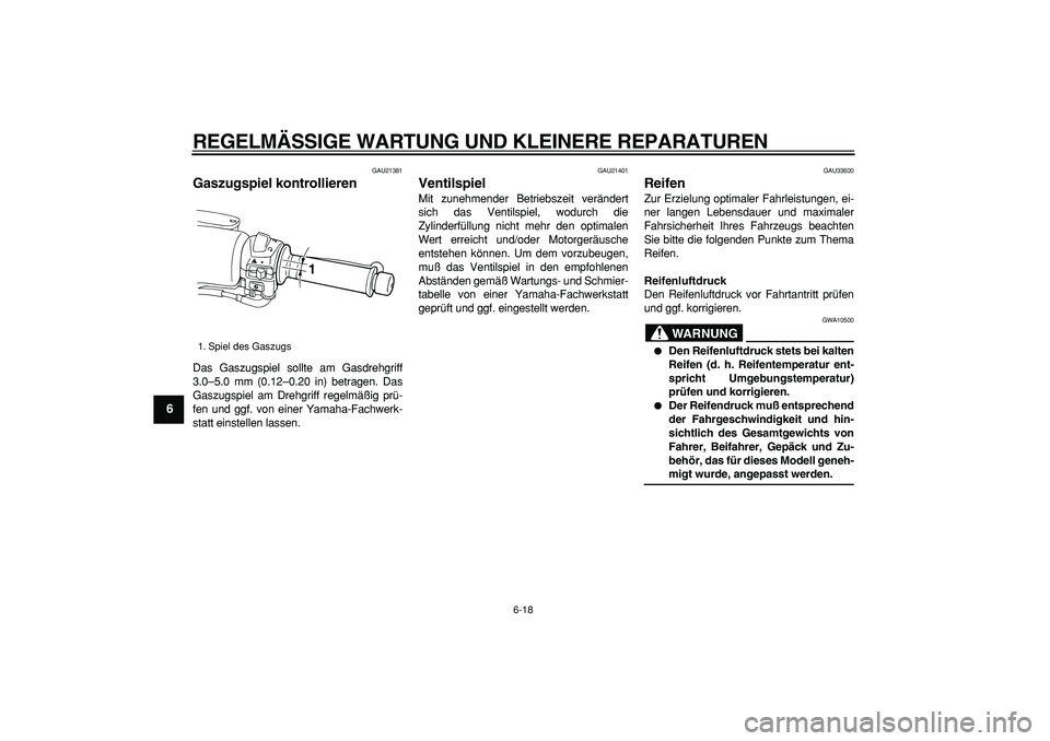 YAMAHA TMAX 2006  Betriebsanleitungen (in German)  
REGELMÄSSIGE WARTUNG UND KLEINERE REPARATUREN 
6-18 
1
2
3
4
5
6
7
8
9
 
GAU21381 
Gaszugspiel kontrollieren  
Das Gaszugspiel sollte am Gasdrehgriff
3.0–5.0 mm (0.12–0.20 in) betragen. Das
Gas
