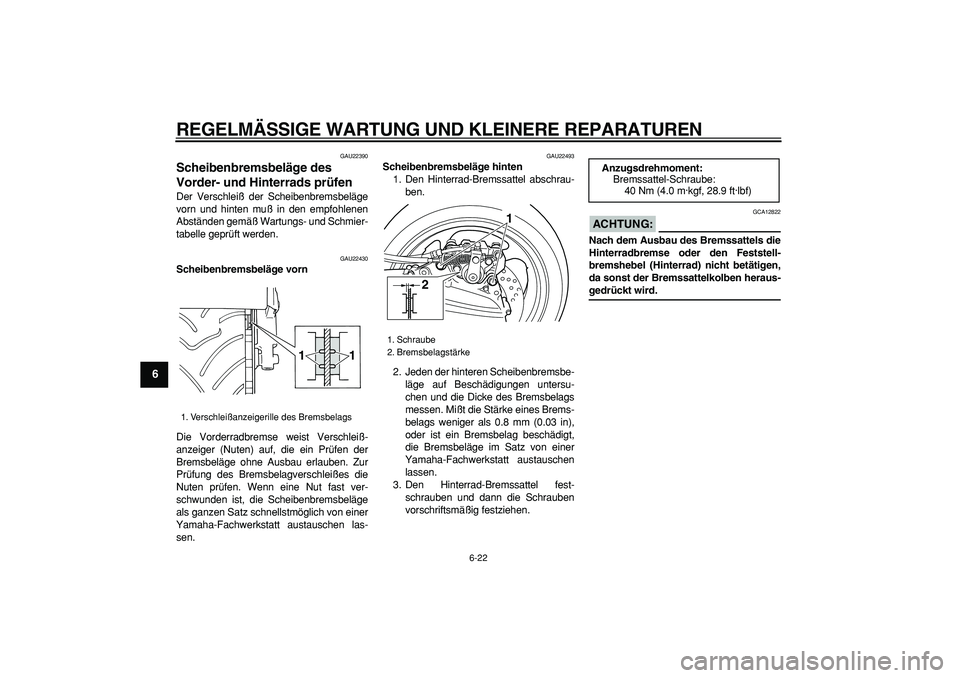 YAMAHA TMAX 2006  Betriebsanleitungen (in German)  
REGELMÄSSIGE WARTUNG UND KLEINERE REPARATUREN 
6-22 
1
2
3
4
5
6
7
8
9
 
GAU22390 
Scheibenbremsbeläge des 
Vorder- und Hinterrads prüfen  
Der Verschleiß der Scheibenbremsbeläge
vorn und hinte
