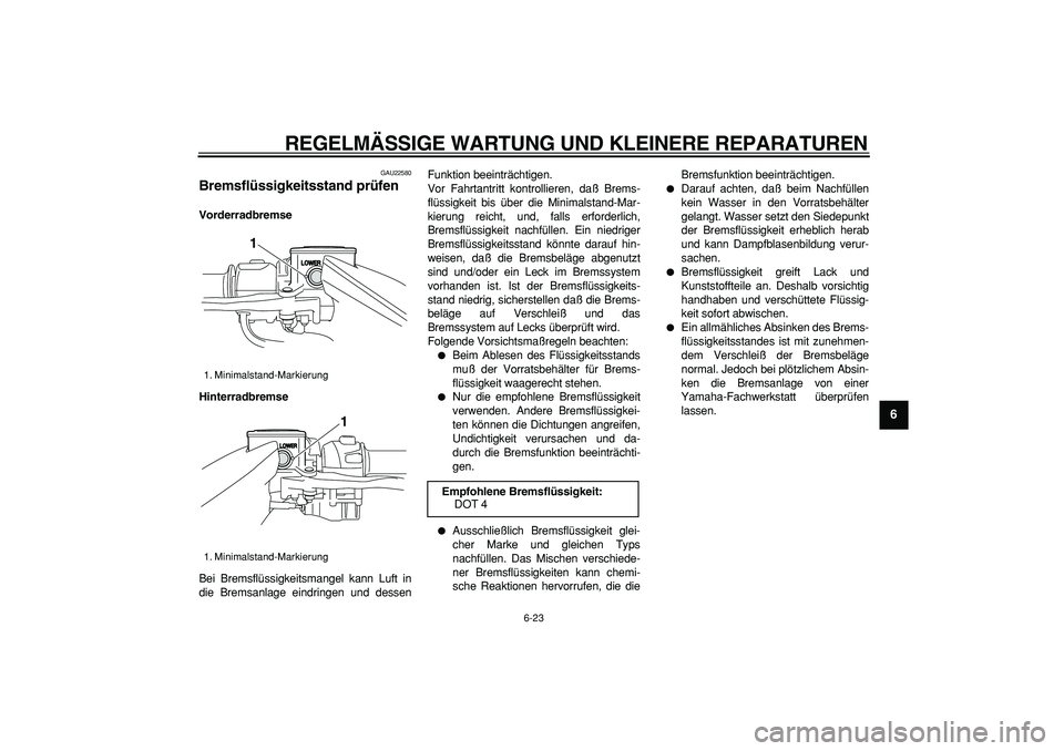 YAMAHA TMAX 2006  Betriebsanleitungen (in German)  
REGELMÄSSIGE WARTUNG UND KLEINERE REPARATUREN 
6-23 
2
3
4
5
67
8
9
 
GAU22580 
Bremsflüssigkeitsstand prüfen  
Vorderradbremse
Hinterradbremse 
Bei Bremsflüssigkeitsmangel kann Luft in
die Brem