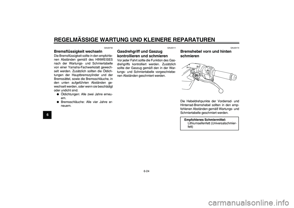 YAMAHA TMAX 2006  Betriebsanleitungen (in German)  
REGELMÄSSIGE WARTUNG UND KLEINERE REPARATUREN 
6-24 
1
2
3
4
5
6
7
8
9
 
GAU22730 
Bremsflüssigkeit wechseln  
Die Bremsflüssigkeit sollte in den empfohle-
nen Abständen gemäß des HINWEISES
na