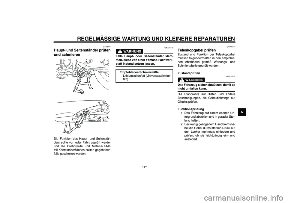 YAMAHA TMAX 2006  Betriebsanleitungen (in German)  
REGELMÄSSIGE WARTUNG UND KLEINERE REPARATUREN 
6-25 
2
3
4
5
67
8
9
 
GAU23211 
Haupt- und Seitenständer prüfen 
und schmieren  
Die Funktion des Haupt- und Seitenstän-
ders sollte vor jeder Fah