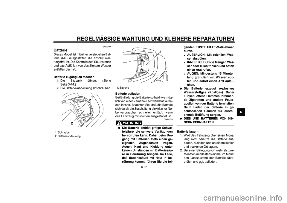 YAMAHA TMAX 2006  Betriebsanleitungen (in German)  
REGELMÄSSIGE WARTUNG UND KLEINERE REPARATUREN 
6-27 
2
3
4
5
67
8
9
 
GAU23411 
Batterie  
Dieses Modell ist mit einer versiegelten Bat-
terie (MF) ausgestattet, die absolut war-
tungsfrei ist. Die