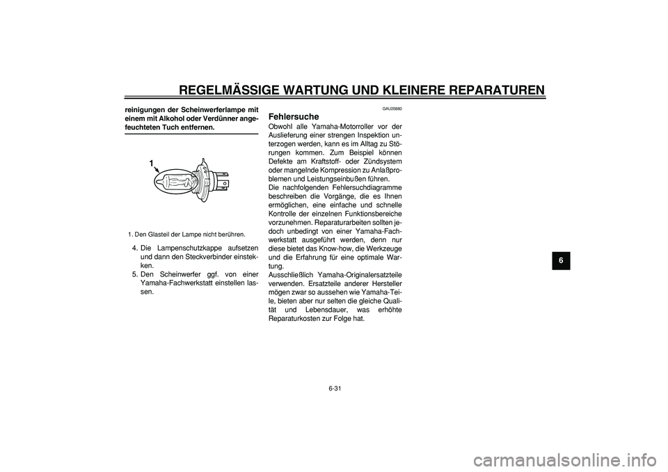 YAMAHA TMAX 2006  Betriebsanleitungen (in German)  
REGELMÄSSIGE WARTUNG UND KLEINERE REPARATUREN 
6-31 
2
3
4
5
67
8
9
 
reinigungen der Scheinwerferlampe mit
einem mit Alkohol oder Verdünner ange- 
feuchteten Tuch entfernen. 
4. Die Lampenschutzk