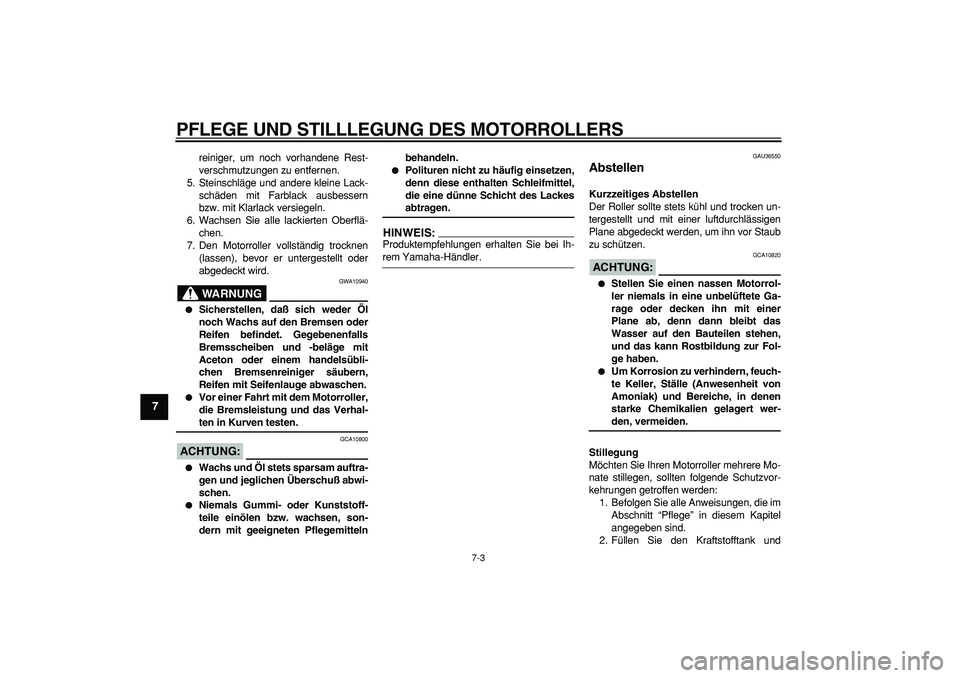 YAMAHA TMAX 2006  Betriebsanleitungen (in German)  
PFLEGE UND STILLLEGUNG DES MOTORROLLERS 
7-3 
1
2
3
4
5
6
7
8
9
 
reiniger, um noch vorhandene Rest-
verschmutzungen zu entfernen.
5. Steinschläge und andere kleine Lack-
schäden mit Farblack ausb