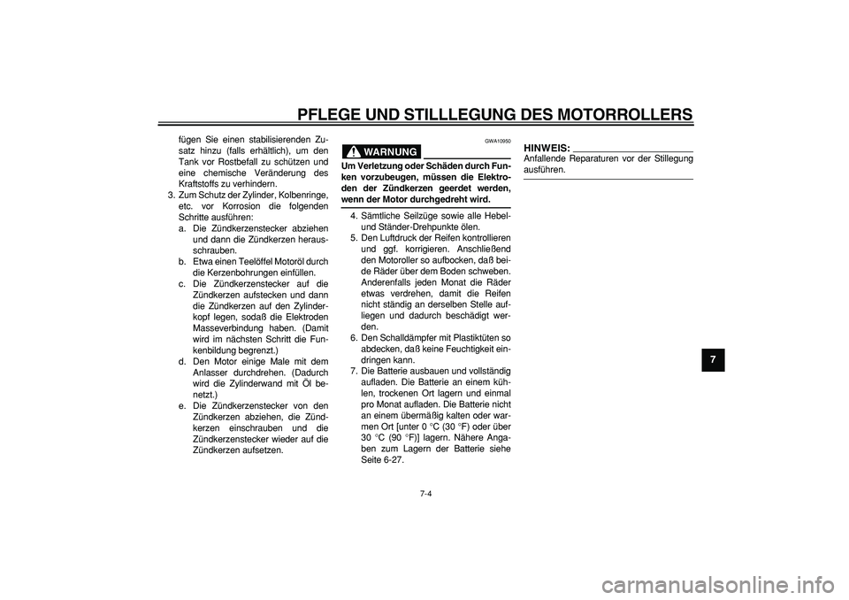 YAMAHA TMAX 2006  Betriebsanleitungen (in German)  
PFLEGE UND STILLLEGUNG DES MOTORROLLERS 
7-4 
2
3
4
5
6
78
9
 
fügen Sie einen stabilisierenden Zu-
satz hinzu (falls erhältlich), um den
Tank vor Rostbefall zu schützen und
eine chemische Verän