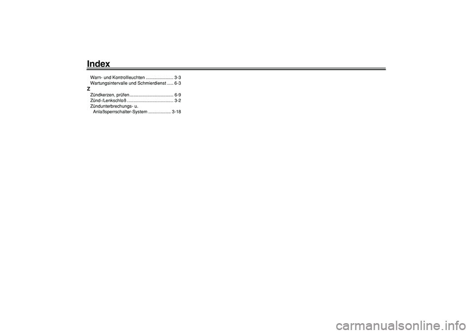 YAMAHA TMAX 2006 Betriebsanleitungen (in German)
Index
Warn- und Kontrollleuchten ...................... 3-3
Wartungsintervalle und Schmierdienst ..... 6-3
Z
Zündkerzen, prüfen ................................... 6-9
Zünd-/Lenkschloß....... YAMAHA TMAX 2006 Betriebsanleitungen (in German)
Index
Warn- und Kontrollleuchten ...................... 3-3
Wartungsintervalle und Schmierdienst ..... 6-3
Z
Zündkerzen, prüfen ................................... 6-9
Zünd-/Lenkschloß.......