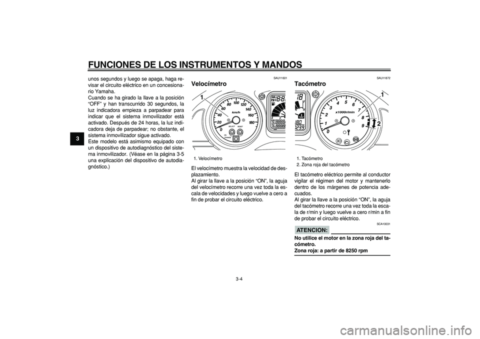 YAMAHA TMAX 2006  Manuale de Empleo (in Spanish)  
FUNCIONES DE LOS INSTRUMENTOS Y MANDOS 
3-4 
1
2
3
4
5
6
7
8
9
 
unos segundos y luego se apaga, haga re-
visar el circuito eléctrico en un concesiona-
rio Yamaha. 
Cuando se ha girado la llave a l