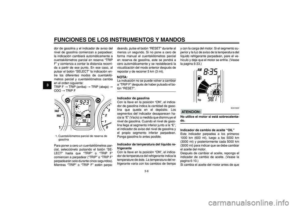 YAMAHA TMAX 2006  Manuale de Empleo (in Spanish)  
FUNCIONES DE LOS INSTRUMENTOS Y MANDOS 
3-6 
1
2
3
4
5
6
7
8
9
 
dor de gasolina y el indicador de aviso del
nivel de gasolina comienzan a parpadear;
la indicación cambiará automáticamente a
cuen