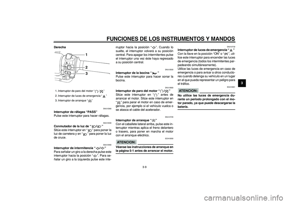 YAMAHA TMAX 2006  Manuale de Empleo (in Spanish)  
FUNCIONES DE LOS INSTRUMENTOS Y MANDOS 
3-9 
2
34
5
6
7
8
9
 
Derecha 
SAU12360 
Interruptor de ráfagas “PASS”  
Pulse este interruptor para hacer ráfagas. 
SAU12400 
Conmutador de la luz de 