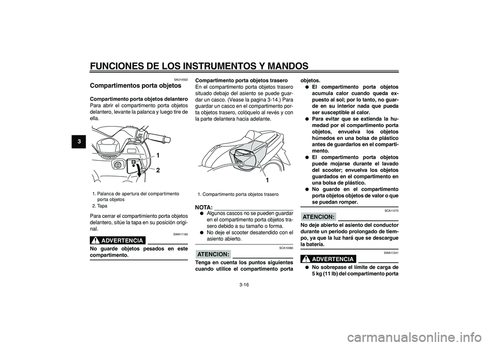 YAMAHA TMAX 2006  Manuale de Empleo (in Spanish)  
FUNCIONES DE LOS INSTRUMENTOS Y MANDOS 
3-16 
1
2
3
4
5
6
7
8
9
 
SAU14502 
Compartimentos porta objetos  
Compartimento porta objetos delantero 
Para abrir el compartimento porta objetos
delantero,